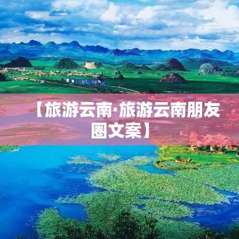 【旅游云南·旅游云南朋友圈文案】 【旅游云南·旅游云南朋友圈文案】