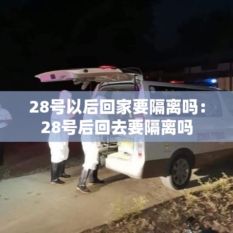 28号以后回家要隔离吗:28号后回去要隔离吗