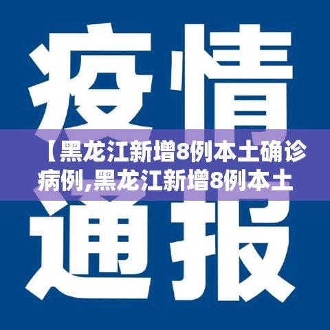 【黑龙江新增8例本土确诊病例,黑龙江新增8例本土确诊病例轨迹】
