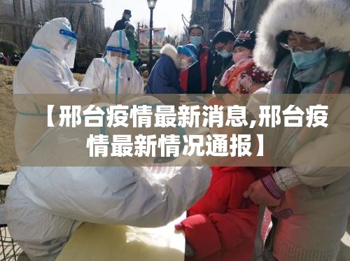 【邢台疫情最新消息,邢台疫情最新情况通报】