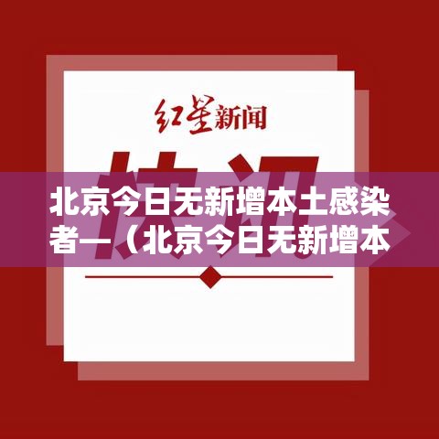 北京今日无新增本土感染者—(北京今日无新增本地) 北京今日无新增本土感染者—(北京今日无新增本地)