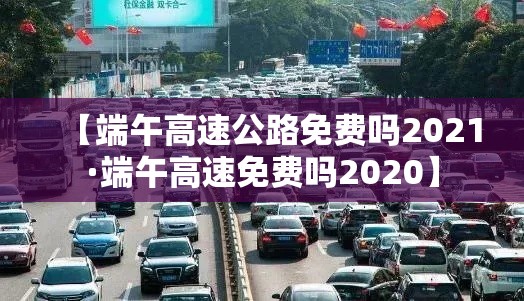 【端午高速公路免费吗2021·端午高速免费吗2020】 【端午高速公路免费吗2021·端午高速免费吗2020】