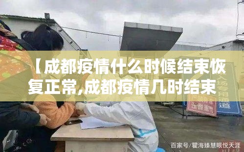 【成都疫情什么时候结束恢复正常,成都疫情几时结束】 【成都疫情什么时候结束恢复正常,成都疫情几时结束】