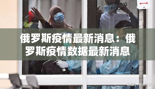 俄罗斯疫情最新消息:俄罗斯疫情数据最新消息