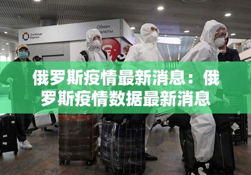 俄罗斯疫情最新消息：俄罗斯疫情数据最新消息