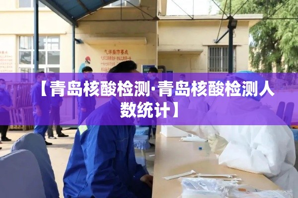 【青岛核酸检测·青岛核酸检测人数统计】 【青岛核酸检测·青岛核酸检测人数统计】