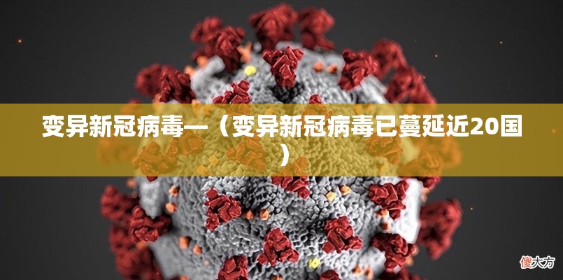 变异新冠病毒—(变异新冠病毒已蔓延近20国)