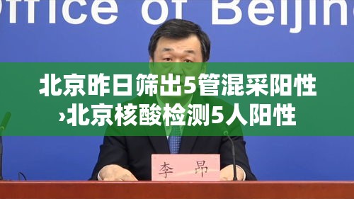 北京昨日筛出5管混采阳性›北京核酸检测5人阳性 北京昨日筛出5管混采阳性›北京核酸检测5人阳性