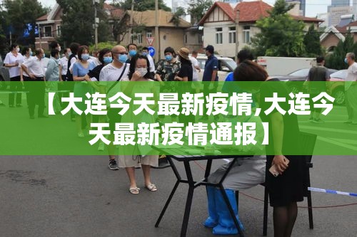【大连今天最新疫情,大连今天最新疫情通报】