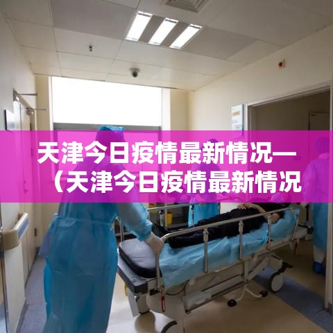 天津今日疫情最新情况—(天津今日疫情最新情况通报) 天津今日疫情最新情况—(天津今日疫情最新情况通报)