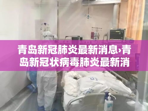 青岛新冠肺炎最新消息›青岛新冠状病毒肺炎最新消息 青岛新冠肺炎最新消息›青岛新冠状病毒肺炎最新消息