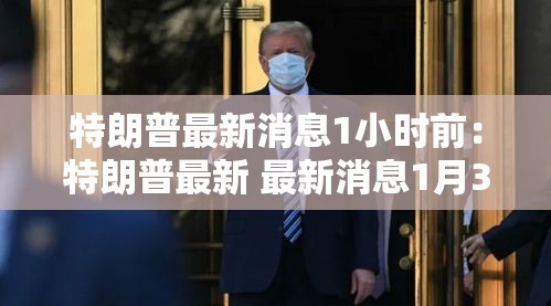 特朗普最新消息1小时前:特朗普最新 最新消息1月30日 特朗普最新消息1小时前:特朗普最新 最新消息1月30日