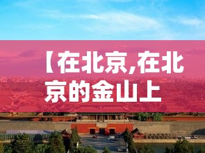 【在北京,在北京的金山上歌曲原唱】 【在北京,在北京的金山上歌曲原唱】
