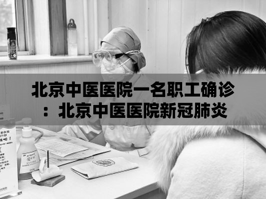 北京中医医院一名职工确诊：北京中医医院新冠肺炎