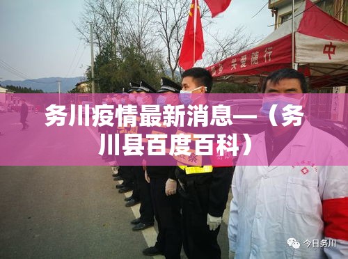 务川疫情最新消息—(务川县百度百科) 务川疫情最新消息—(务川县百度百科)