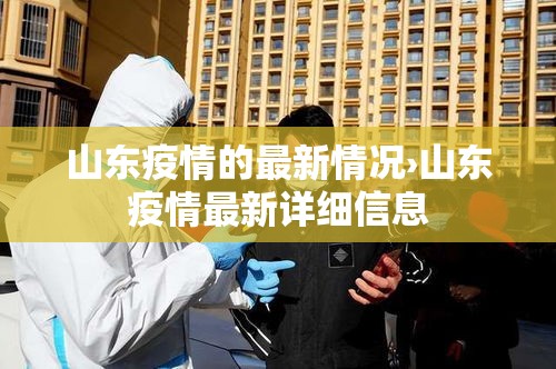 山东疫情的最新情况›山东疫情最新详细信息 山东疫情的最新情况›山东疫情最新详细信息