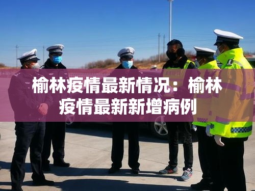 榆林疫情最新情况:榆林疫情最新新增病例 榆林疫情最新情况:榆林疫情最新新增病例