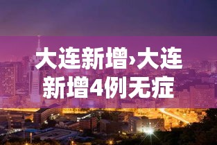 大连新增›大连新增4例无症状轨迹