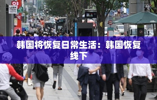 韩国将恢复日常生活：韩国恢复线下