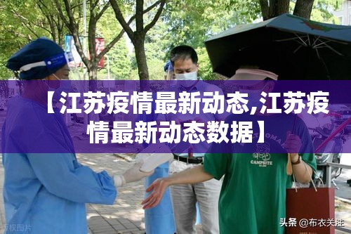 【江苏疫情最新动态,江苏疫情最新动态数据】 【江苏疫情最新动态,江苏疫情最新动态数据】