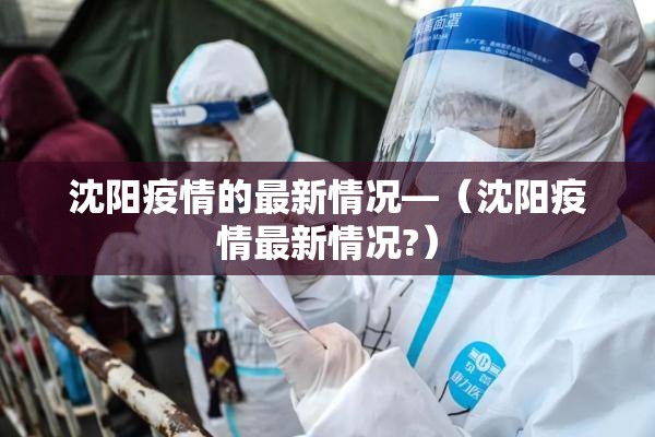 沈阳疫情的最新情况—（沈阳疫情最新情况?）