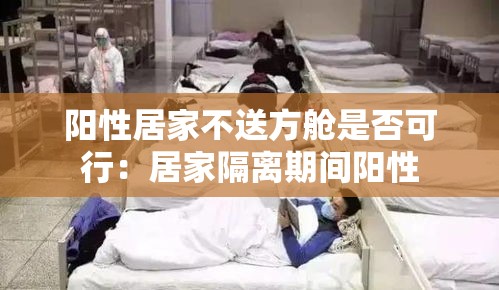 阳性居家不送方舱是否可行：居家隔离期间阳性