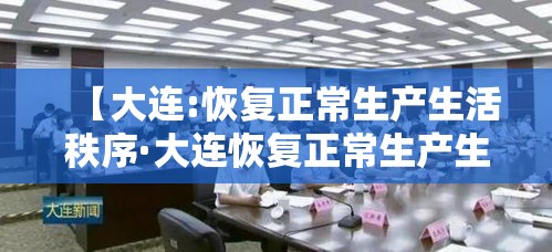 【大连:恢复正常生产生活秩序·大连恢复正常生产生活秩序中文版】