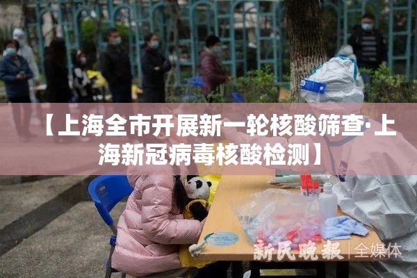 【上海全市开展新一轮核酸筛查·上海新冠病毒核酸检测】