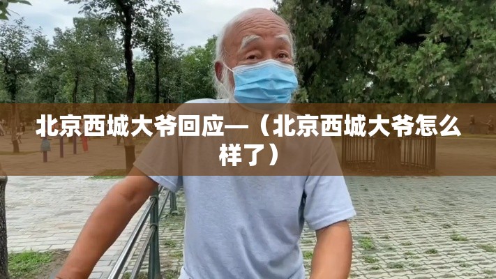 北京西城大爷回应—(北京西城大爷怎么样了) 北京西城大爷回应—(北京西城大爷怎么样了)
