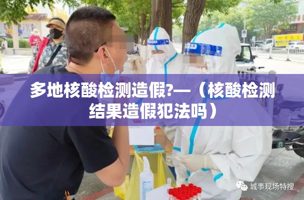 多地核酸检测造假?—(核酸检测结果造假犯法吗) 多地核酸检测造假?—(核酸检测结果造假犯法吗)