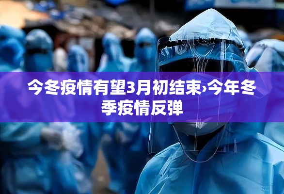 今冬疫情有望3月初结束›今年冬季疫情反弹 今冬疫情有望3月初结束›今年冬季疫情反弹