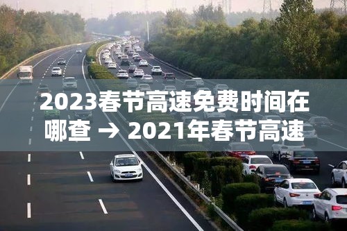 2023春节高速免费时间在哪查 → 2021年春节高速免费时间表公布日期 2023春节高速免费时间在哪查 → 2021年春节高速免费时间表公布日期