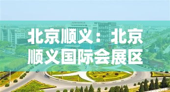 北京顺义：北京顺义国际会展区启动