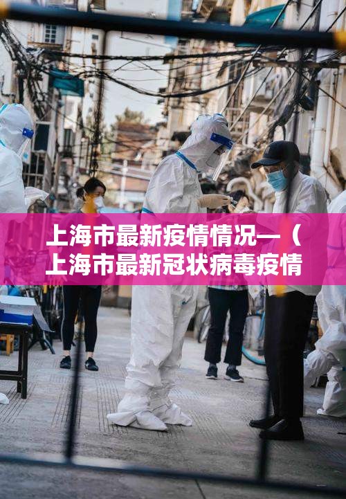 上海市最新疫情情况—（上海市最新冠状病毒疫情）