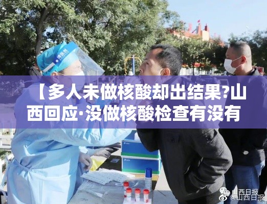 【多人未做核酸却出结果?山西回应·没做核酸检查有没有人管】 【多人未做核酸却出结果?山西回应·没做核酸检查有没有人管】