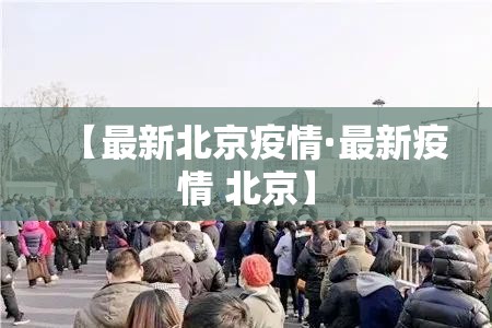 【最新北京疫情·最新疫情 北京】