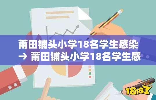 莆田铺头小学18名学生感染 → 莆田铺头小学18名学生感染病毒 莆田铺头小学18名学生感染 → 莆田铺头小学18名学生感染病毒