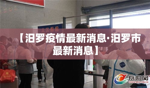 【汨罗疫情最新消息·汨罗市最新消息】