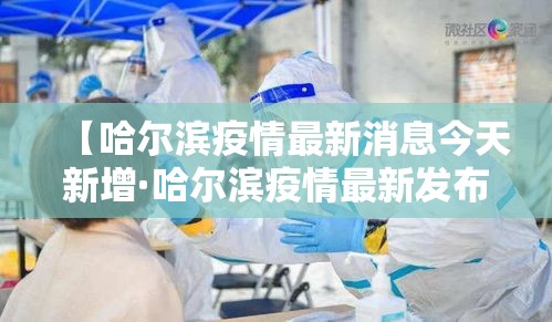 【哈尔滨疫情最新消息今天新增·哈尔滨疫情最新发布】