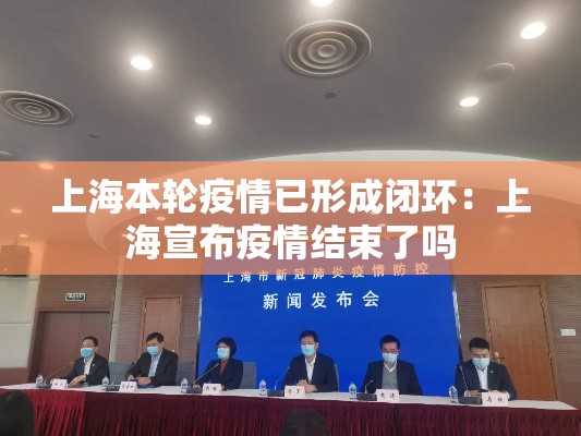 上海本轮疫情已形成闭环：上海宣布疫情结束了吗