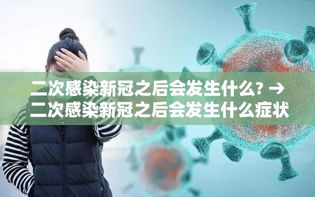 二次感染新冠之后会发生什么? → 二次感染新冠之后会发生什么症状