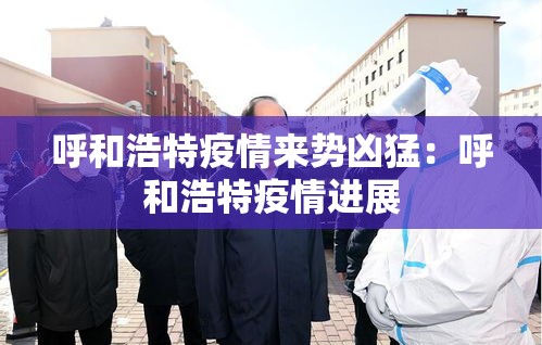 呼和浩特疫情来势凶猛：呼和浩特疫情进展