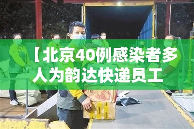 【北京40例感染者多人为韵达快递员工·北京韵达快递是不是瘫痪了】