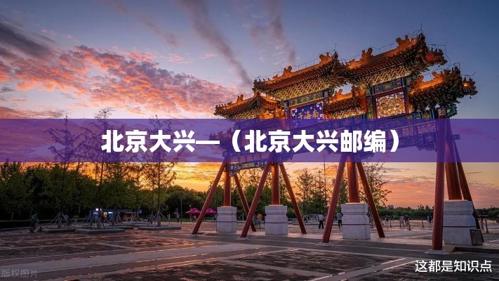 北京大兴—（北京大兴邮编）
