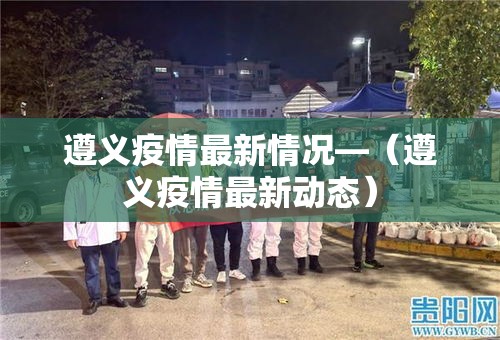 遵义疫情最新情况—（遵义疫情最新动态）