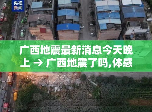 广西地震最新消息今天晚上 → 广西地震了吗,体感很明显