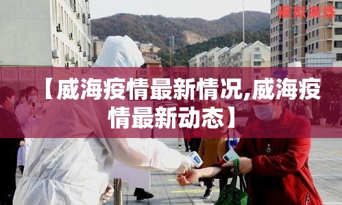 【威海疫情最新情况,威海疫情最新动态】
