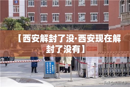 【西安解封了没·西安现在解封了没有】