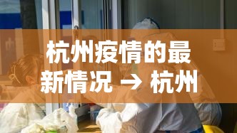 杭州疫情的最新情况 → 杭州疫情最新消息确诊