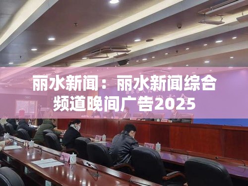 丽水新闻：丽水新闻综合频道晚间广告2025